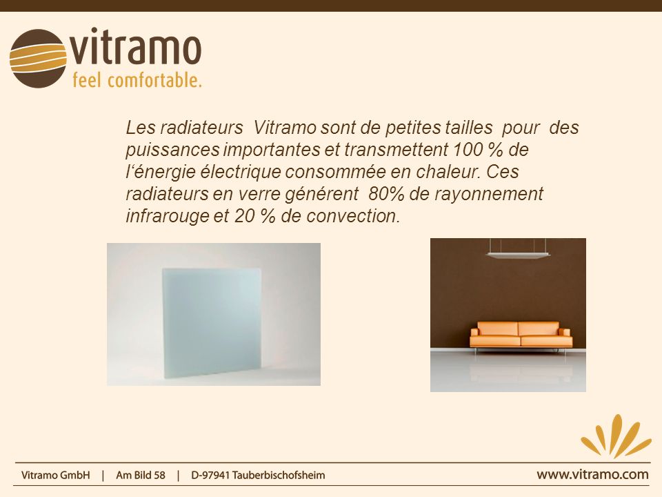 Les radiateurs Vitramo sont de petites tailles pour des puissances importantes et transmettent 100 % de l‘énergie électrique consommée en chaleur.