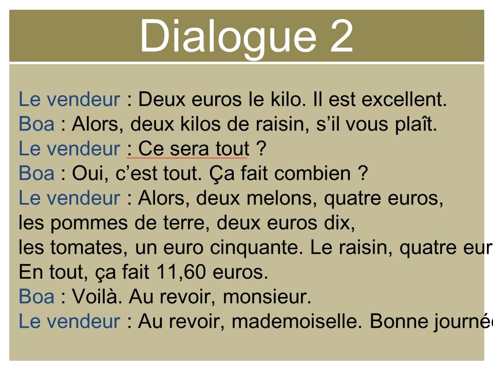 Dialogue 2 Le vendeur : Deux euros le kilo. Il est excellent.