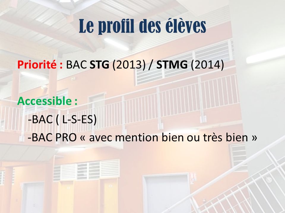 Le profil des élèves Priorité : BAC STG (2013) / STMG (2014) Accessible : -BAC ( L-S-ES) -BAC PRO « avec mention bien ou très bien »