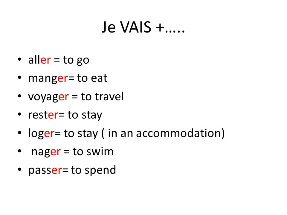 Je VAIS +….. aller = to go manger= to eat voyager = to travel