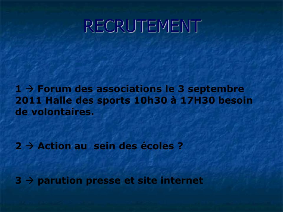 RECRUTEMENT 1  Forum des associations le 3 septembre 2011 Halle des sports 10h30 à 17H30 besoin de volontaires.