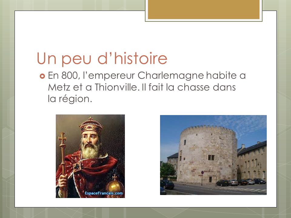 Un peu d’histoire En 800, l’empereur Charlemagne habite a Metz et a Thionville.