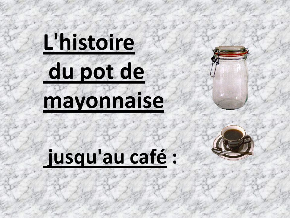 L histoire du pot de mayonnaise jusqu au café :