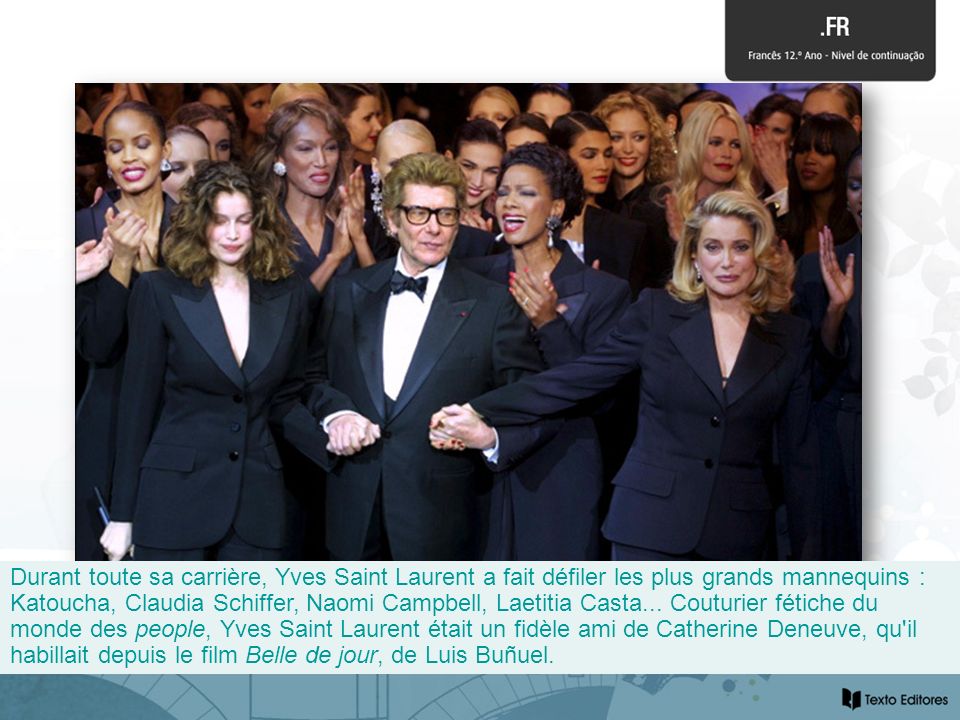 Durant toute sa carrière, Yves Saint Laurent a fait défiler les plus grands mannequins : Katoucha, Claudia Schiffer, Naomi Campbell, Laetitia Casta...
