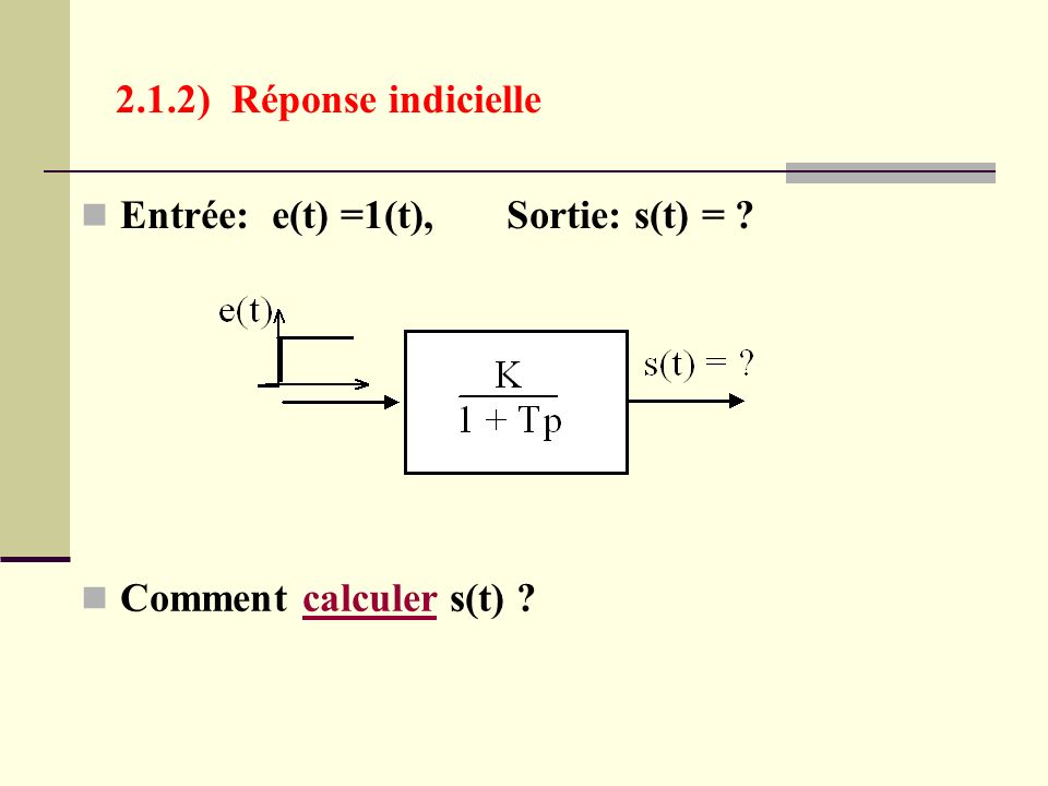 2.1.2) Réponse indicielle Entrée: e(t) =1(t), Sortie: s(t) = Comment calculer s(t)