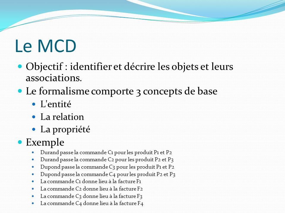 Le MCD Objectif : identifier et décrire les objets et leurs associations. Le formalisme comporte 3 concepts de base.