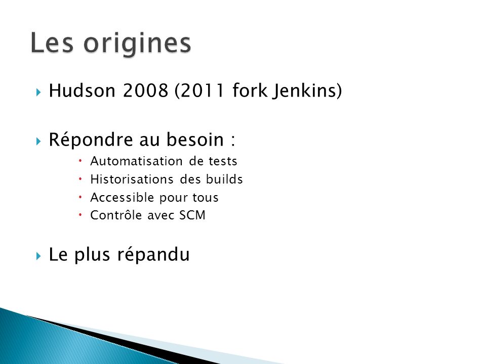 Les origines Hudson 2008 (2011 fork Jenkins) Répondre au besoin :