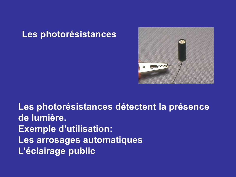 Les photorésistances Les photorésistances détectent la présence de lumière. Exemple d’utilisation: