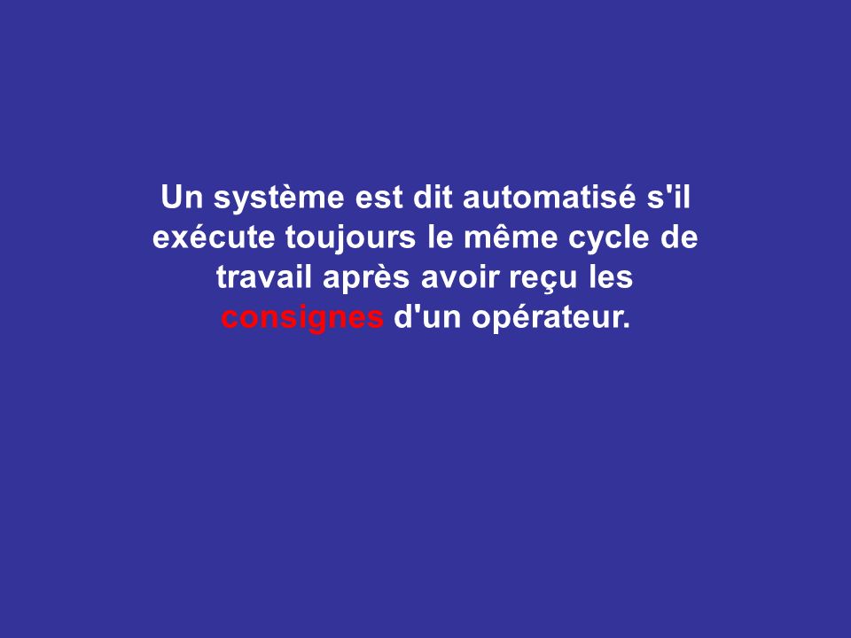 Un système est dit automatisé s il exécute toujours le même cycle de travail après avoir reçu les consignes d un opérateur.