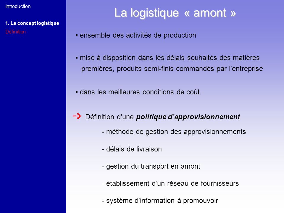 Introduction 1. Le concept logistique. Définition. La logistique « amont » ▪ ensemble des activités de production.
