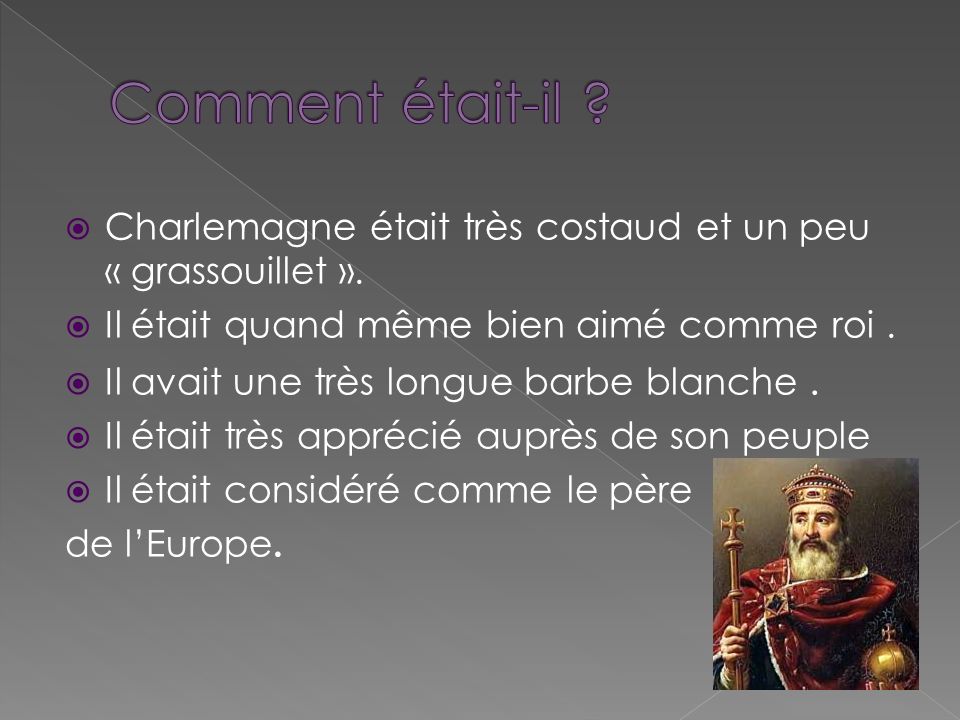 Comment était-il Charlemagne était très costaud et un peu « grassouillet ». Il était quand même bien aimé comme roi .