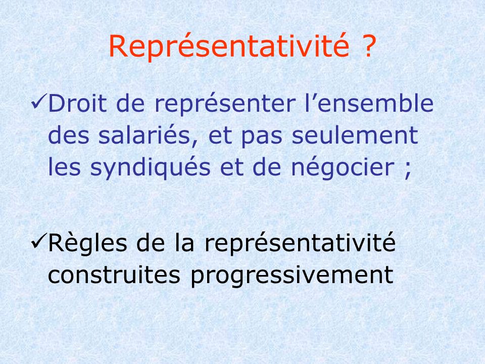 Représentativité Droit de représenter l’ensemble des salariés, et pas seulement les syndiqués et de négocier ;