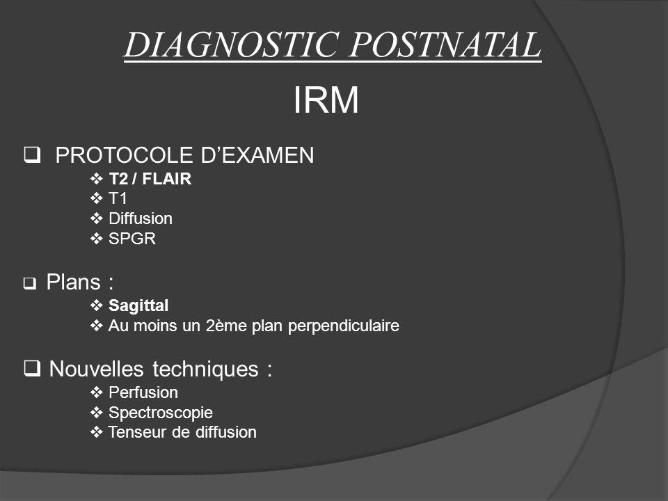 DIAGNOSTIC POSTNATAL IRM PROTOCOLE D’EXAMEN Nouvelles techniques :