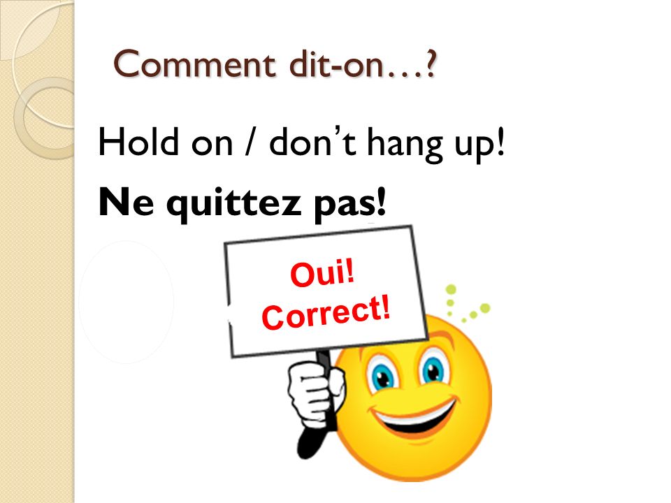 Hold on / don’t hang up! Ne quittez pas!