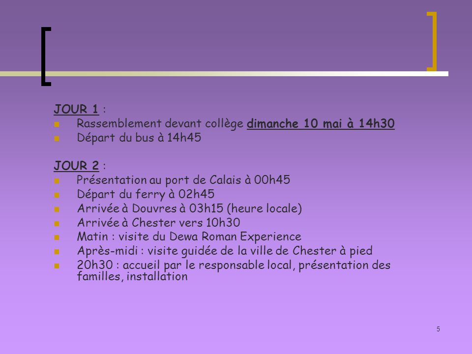 JOUR 1 : Rassemblement devant collège dimanche 10 mai à 14h30. Départ du bus à 14h45. JOUR 2 : Présentation au port de Calais à 00h45.