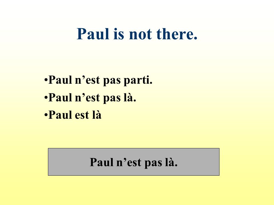 Paul n’est pas parti. Paul n’est pas là. Paul est là