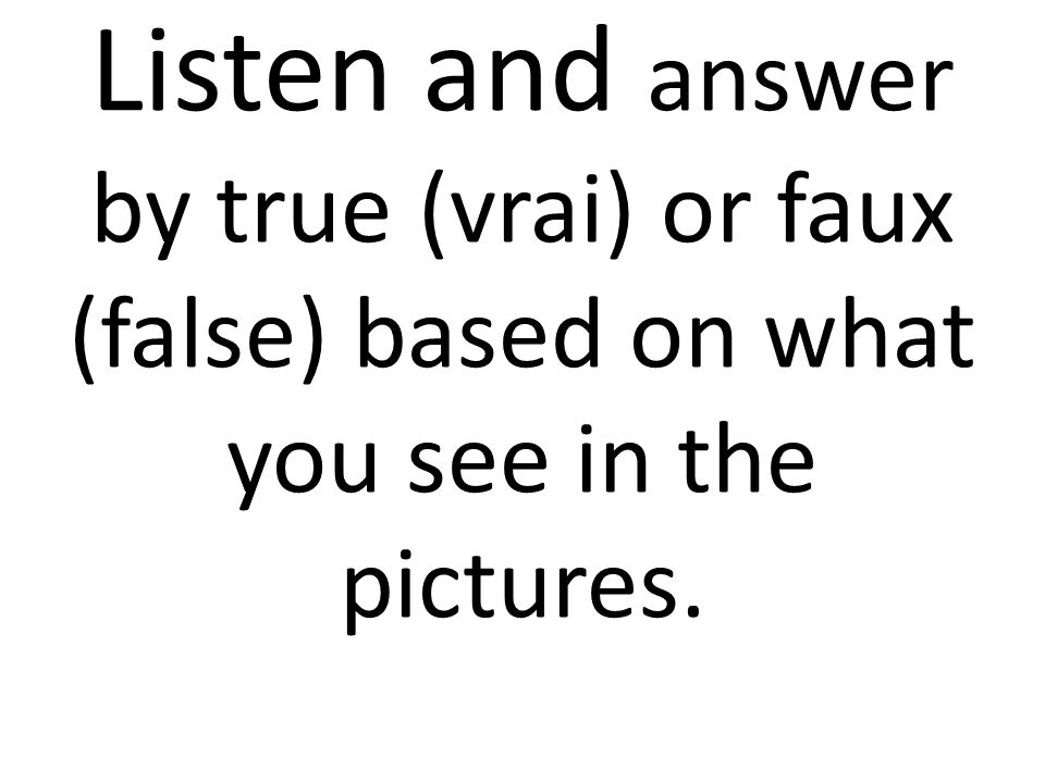 Listen and answer by true (vrai) or faux (false) based on what you see in the pictures.
