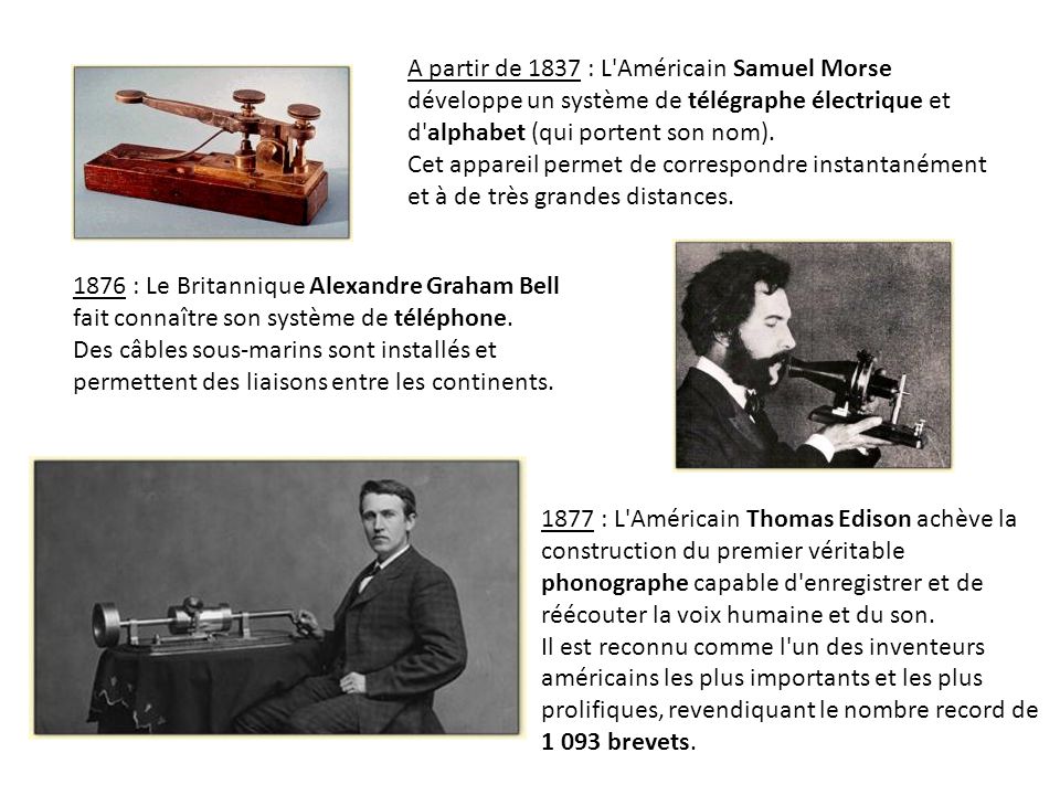 A partir de 1837 : L Américain Samuel Morse développe un système de télégraphe électrique et d alphabet (qui portent son nom). Cet appareil permet de correspondre instantanément et à de très grandes distances.