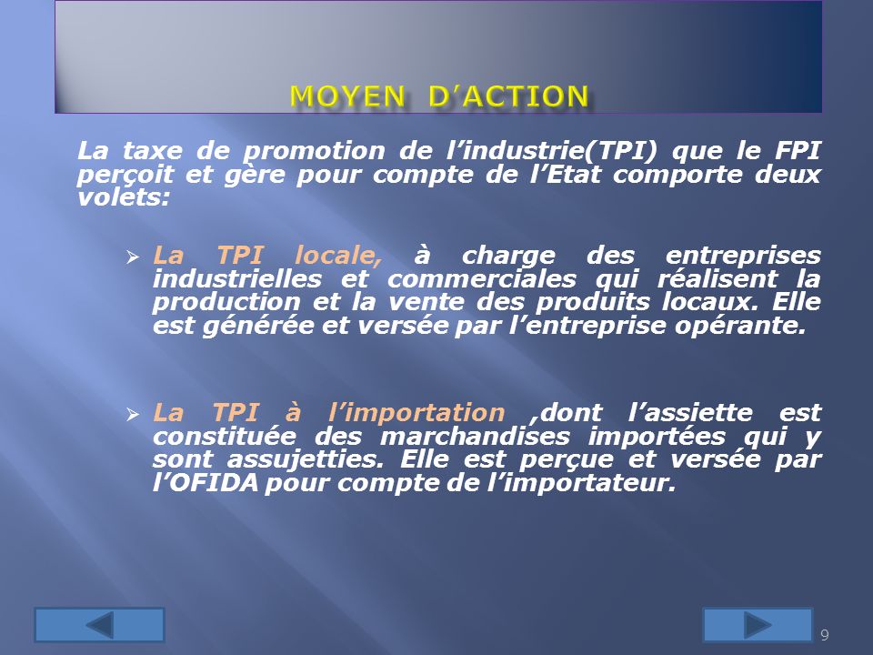 MOYEN D’ACTION La taxe de promotion de l’industrie(TPI) que le FPI perçoit et gère pour compte de l’Etat comporte deux volets:
