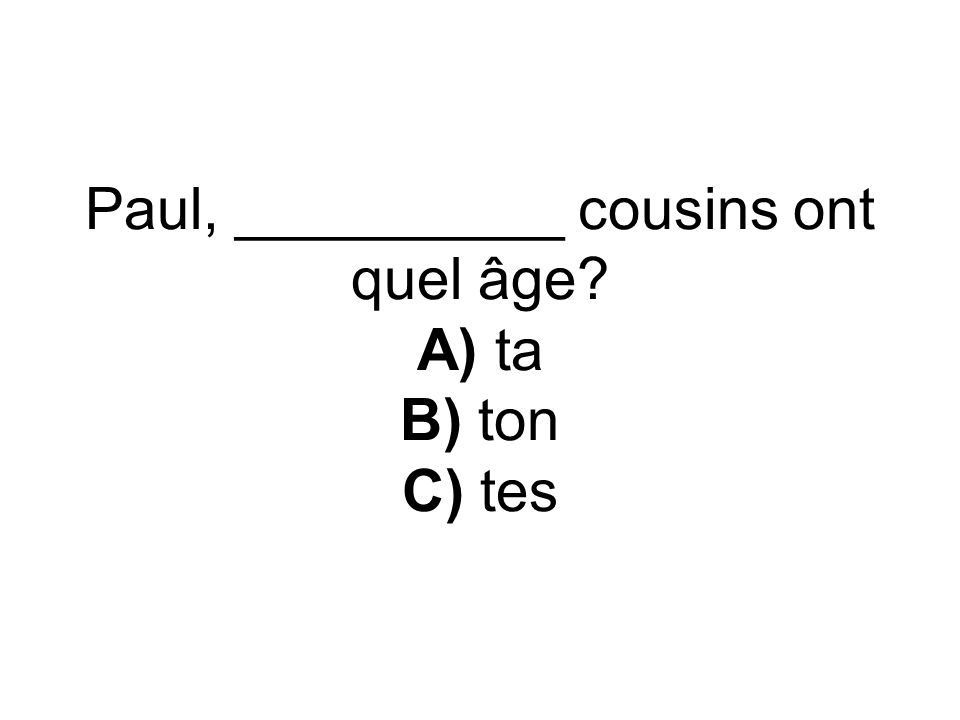 Paul, __________ cousins ont quel âge A) ta B) ton C) tes