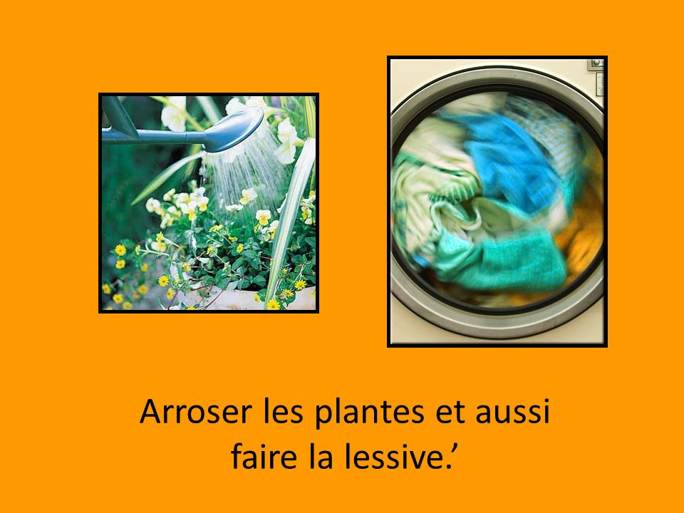 Arroser les plantes et aussi faire la lessive.’
