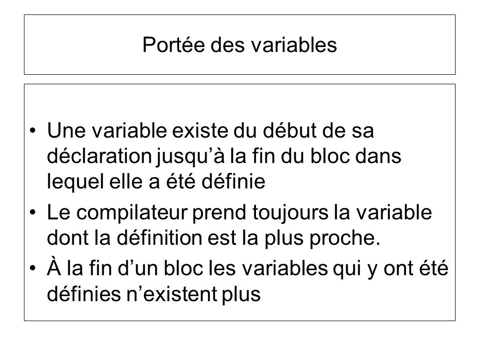 Portée des variables Une variable existe du début de sa déclaration jusqu’à la fin du bloc dans lequel elle a été définie.