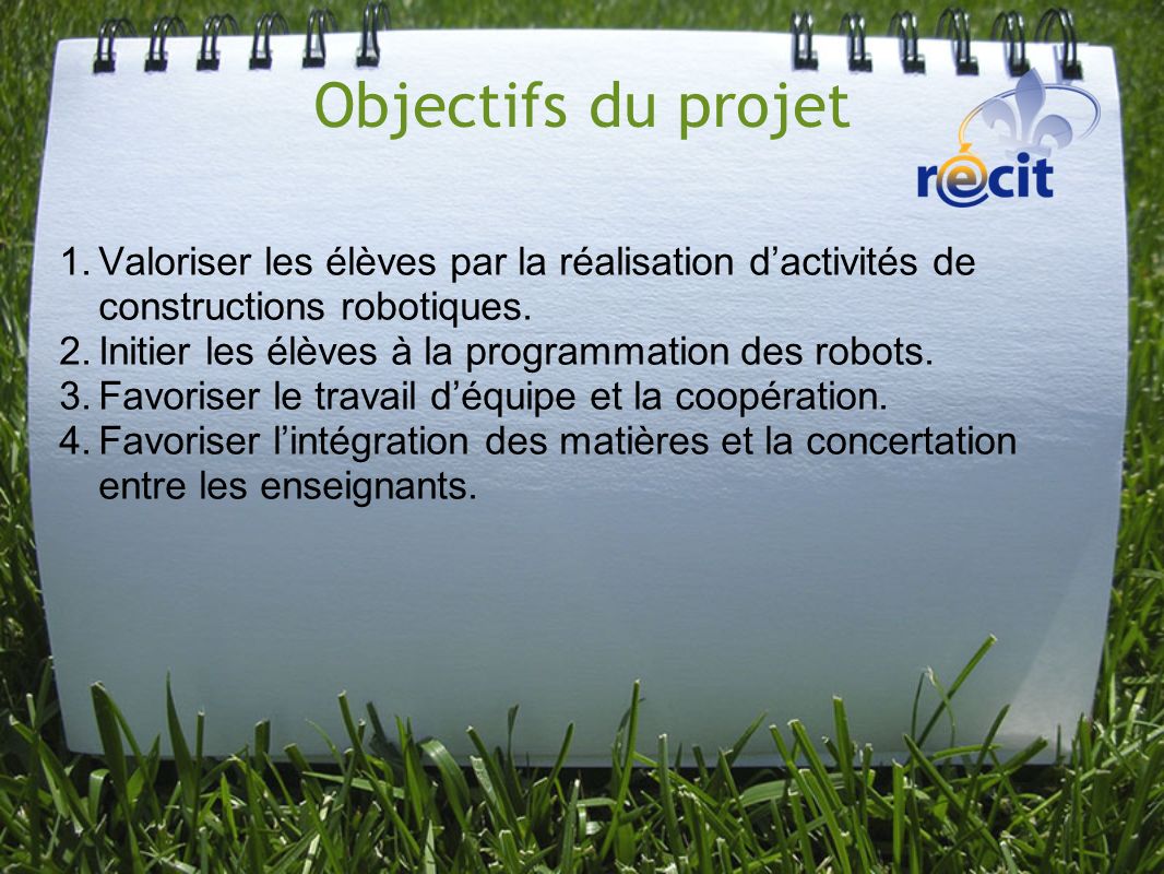 Objectifs du projet Valoriser les élèves par la réalisation d’activités de constructions robotiques.