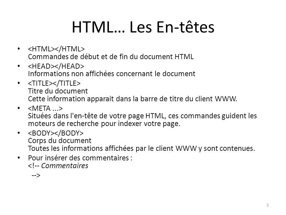 HTML… Les En-têtes <HTML></HTML> Commandes de début et de fin du document HTML. <HEAD></HEAD> Informations non affichées concernant le document.