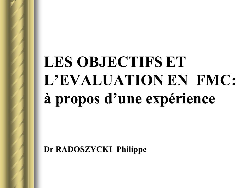 LES OBJECTIFS ET L’EVALUATION EN FMC: à propos d’une expérience Dr RADOSZYCKI Philippe