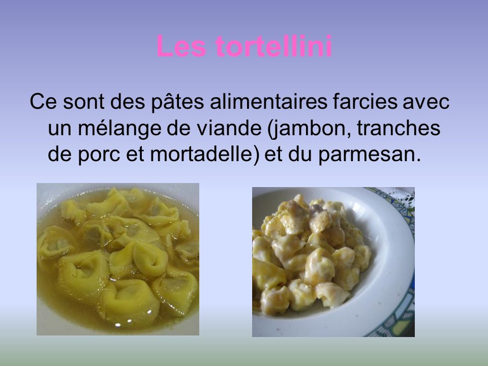 Les tortellini Ce sont des pâtes alimentaires farcies avec un mélange de viande (jambon, tranches de porc et mortadelle) et du parmesan.
