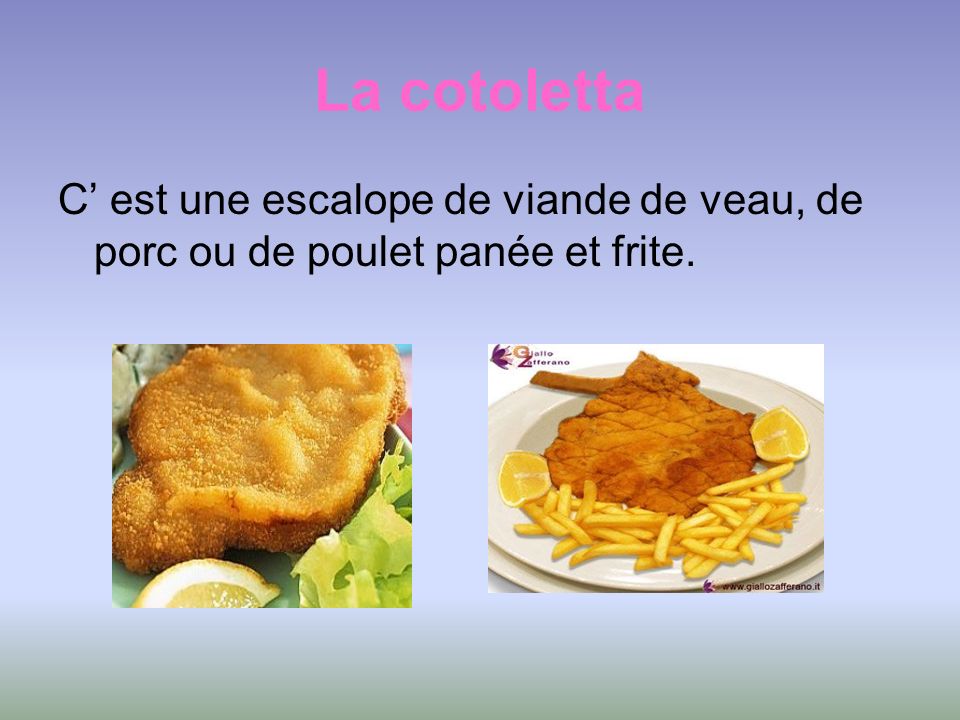 La cotoletta C’ est une escalope de viande de veau, de porc ou de poulet panée et frite.