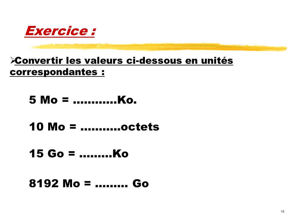 Exercice : 5 Mo = …………Ko. 10 Mo = ………..octets 15 Go = ………Ko