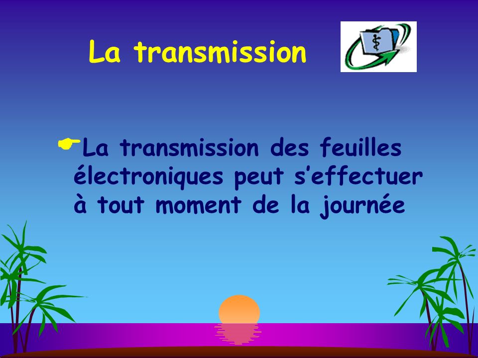 La transmission La transmission des feuilles électroniques peut s’effectuer à tout moment de la journée.
