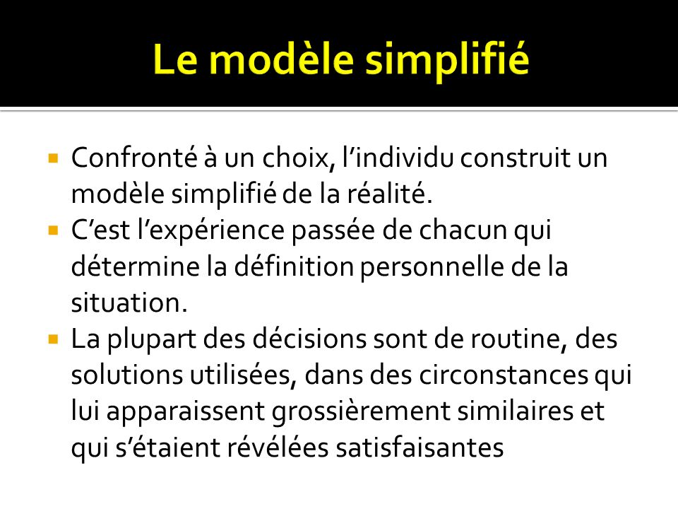 Le modèle simplifié Confronté à un choix, l’individu construit un modèle simplifié de la réalité.