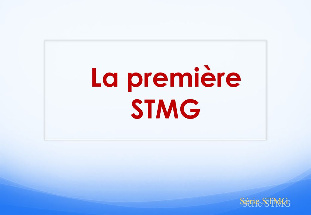 La première STMG Série STMG STMG est une série technologique