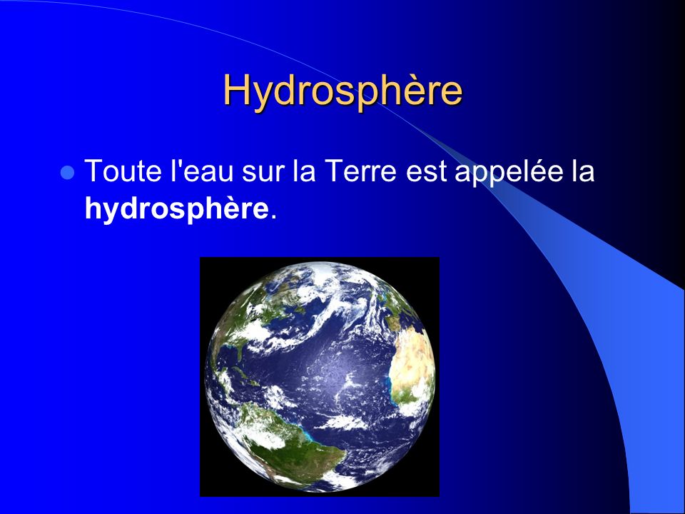 Hydrosphère Toute l eau sur la Terre est appelée la hydrosphère.