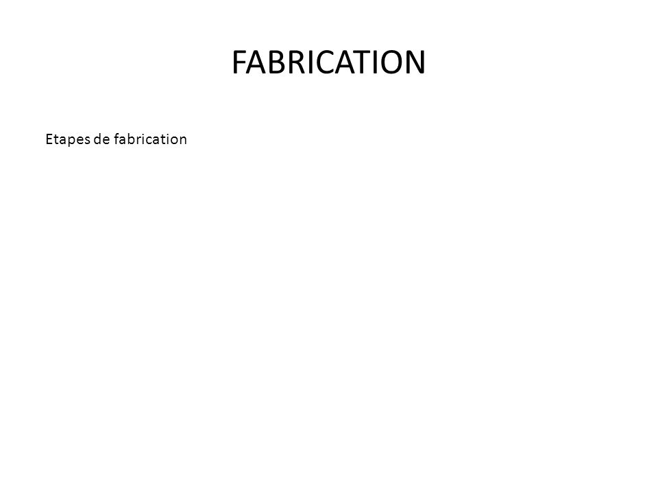 FABRICATION Etapes de fabrication