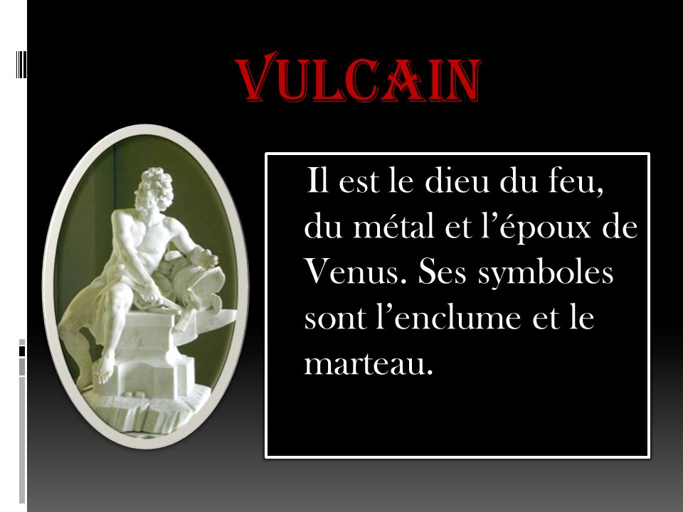 Vulcain Il est le dieu du feu, du métal et l’époux de Venus.