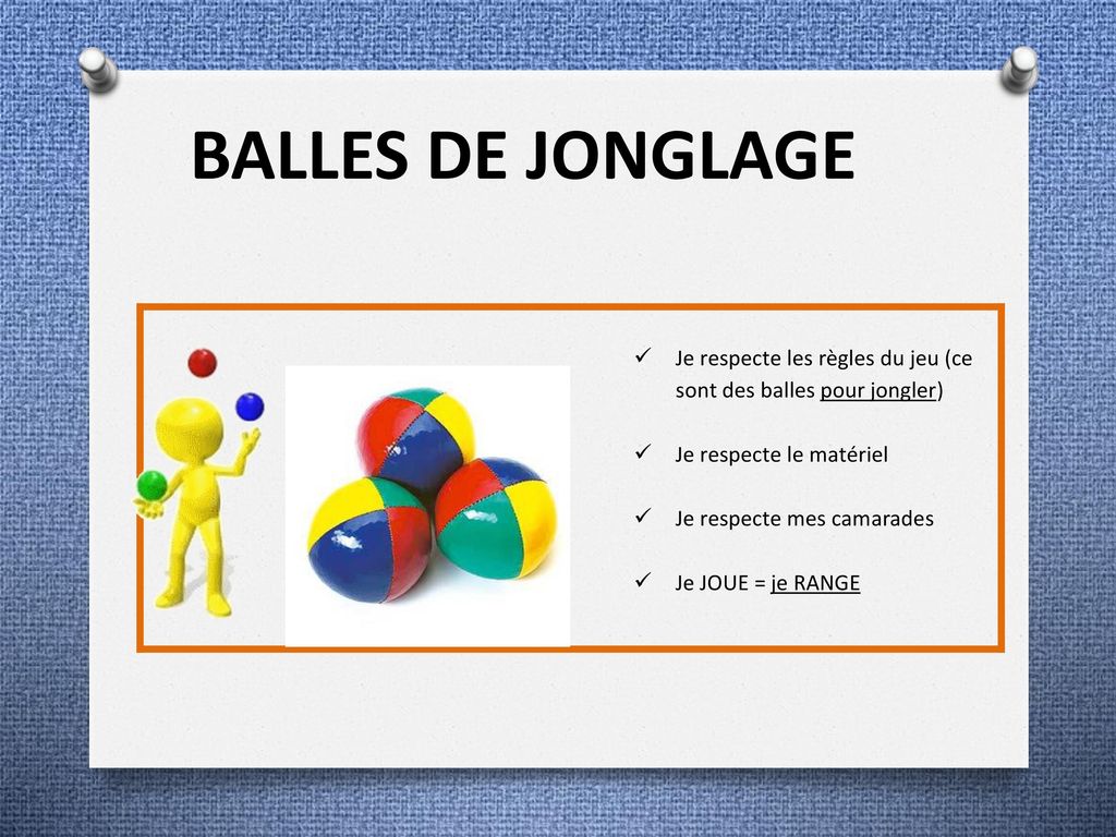 BALLES DE JONGLAGE Je respecte les règles du jeu (ce sont des balles pour jongler) Je respecte le matériel.