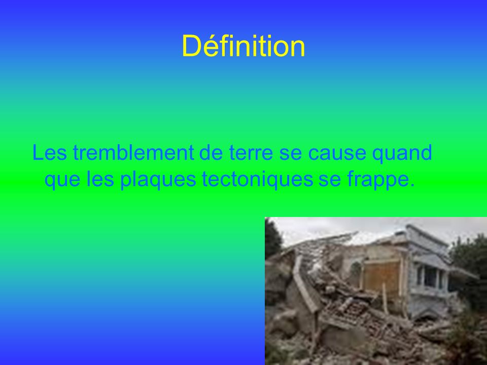 Définition Les tremblement de terre se cause quand que les plaques tectoniques se frappe.