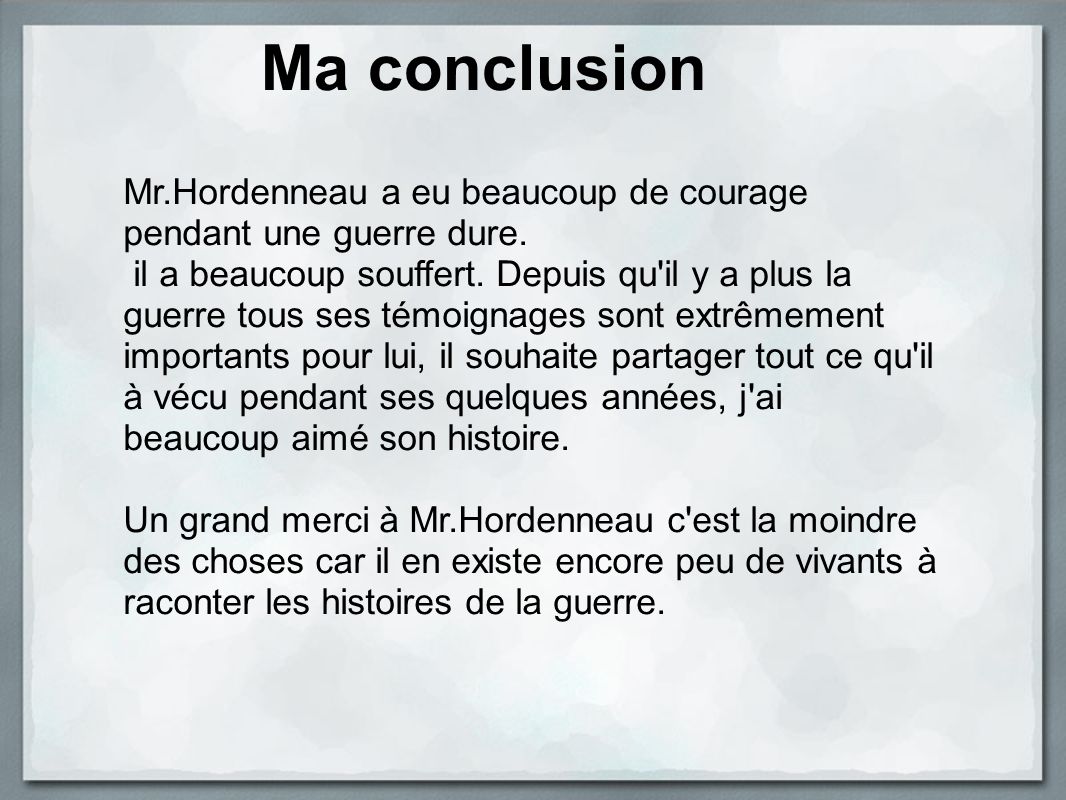 Ma conclusion Mr.Hordenneau a eu beaucoup de courage pendant une guerre dure.