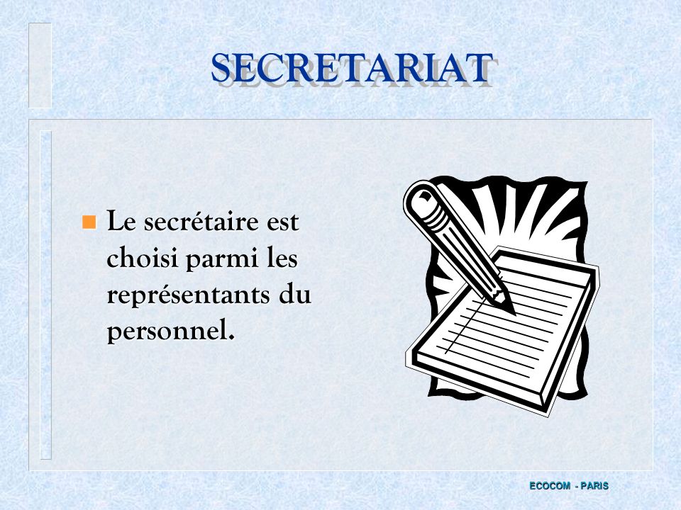 SECRETARIAT Le secrétaire est choisi parmi les représentants du personnel. ECOCOM - PARIS