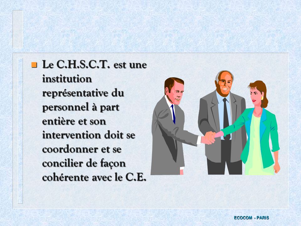 Le C.H.S.C.T. est une institution représentative du personnel à part entière et son intervention doit se coordonner et se concilier de façon cohérente avec le C.E.