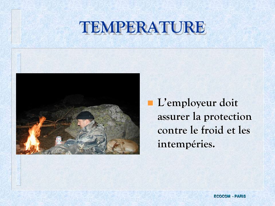 TEMPERATURE L’employeur doit assurer la protection contre le froid et les intempéries.
