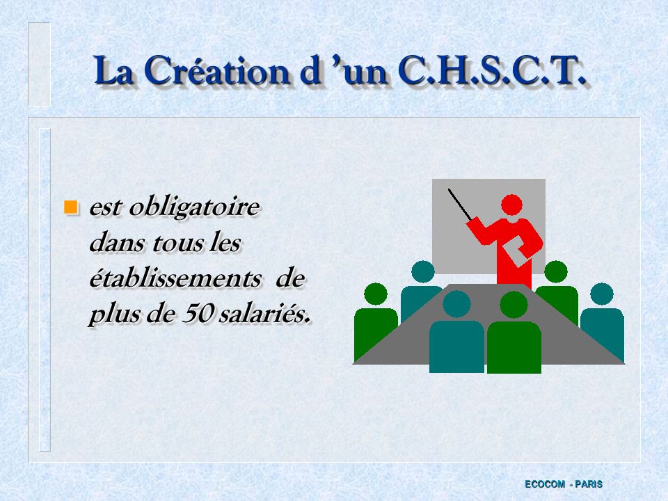 La Création d ’un C.H.S.C.T. est obligatoire dans tous les établissements de plus de 50 salariés.