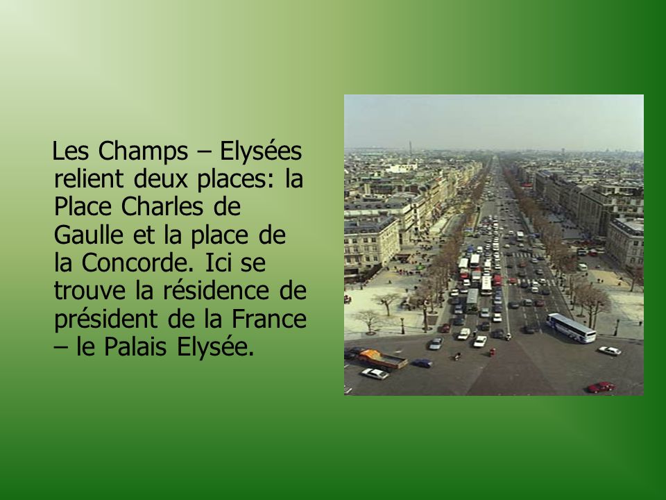 Les Champs – Elysées relient deux places: la Place Charles de Gaulle et la place de la Concorde.