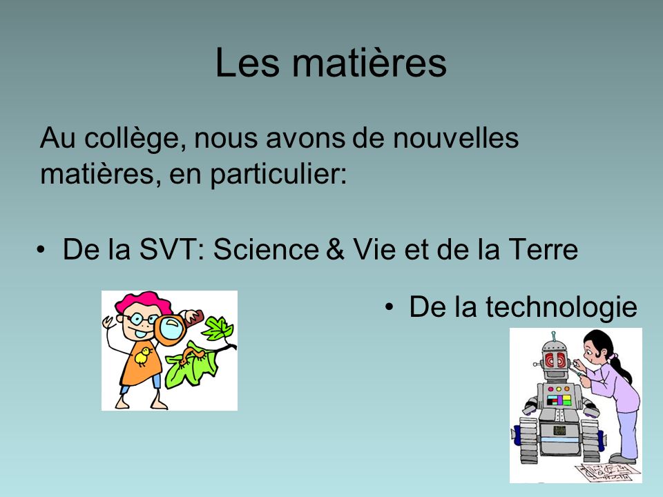 Les matières Au collège, nous avons de nouvelles matières, en particulier: De la SVT: Science & Vie et de la Terre.