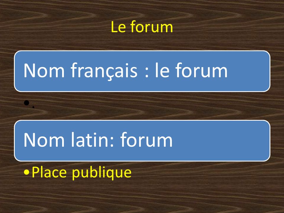 Le forum Nom français : le forum . Nom latin: forum Place publique