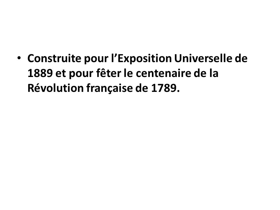 Construite pour l’Exposition Universelle de 1889 et pour fêter le centenaire de la Révolution française de 1789.