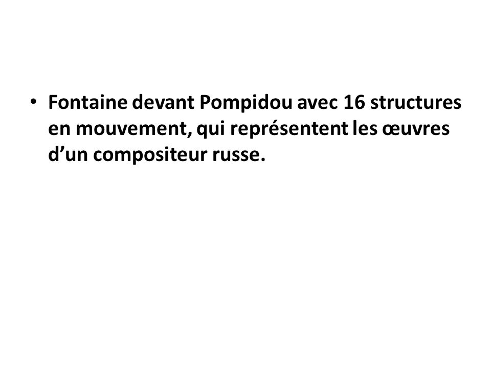 Fontaine devant Pompidou avec 16 structures en mouvement, qui représentent les œuvres d’un compositeur russe.